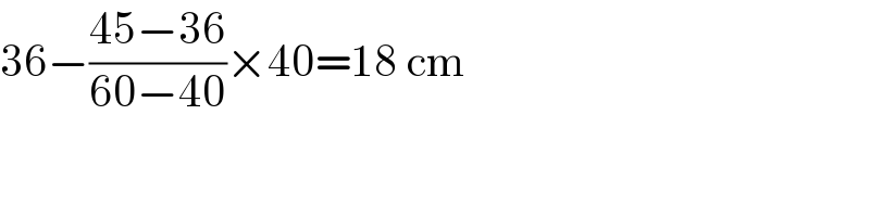 36−((45−36)/(60−40))×40=18 cm  