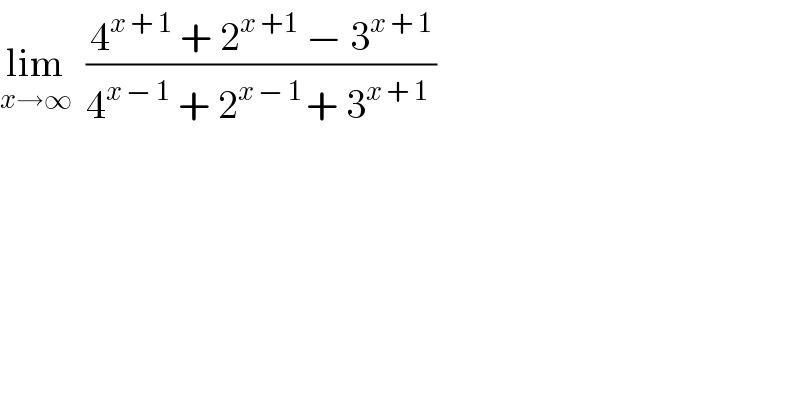 lim_(x→∞)   ((4^(x + 1)  + 2^(x +1)  − 3^(x + 1) )/(4^(x − 1)  + 2^(x − 1 ) + 3^(x + 1)  ))  
