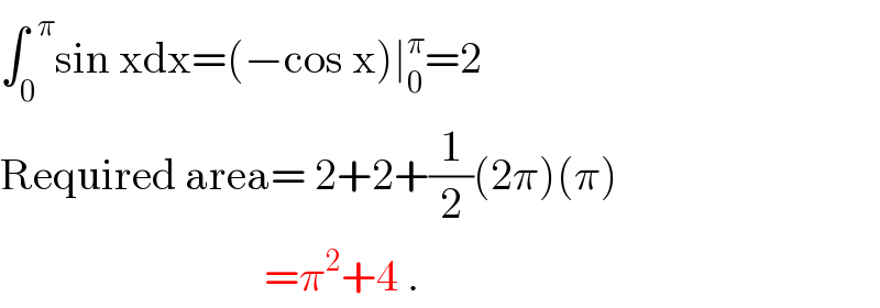 ∫_0 ^(  π) sin xdx=(−cos x)∣_0 ^π =2  Required area= 2+2+(1/2)(2π)(π)                                =π^2 +4 .  