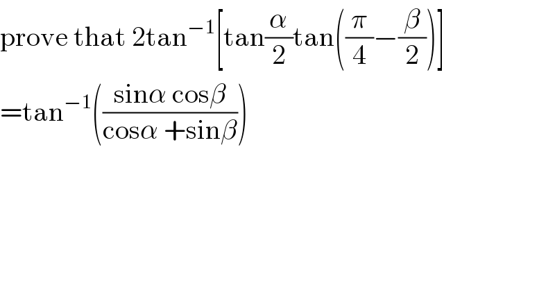prove that 2tan^(−1) [tan(α/2)tan((π/4)−(β/2))]  =tan^(−1) (((sinα cosβ)/(cosα +sinβ)))  
