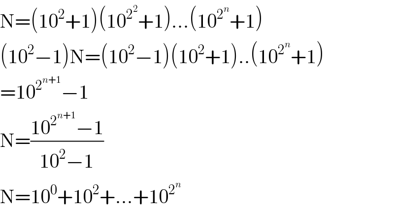 N=(10^2 +1)(10^2^2  +1)...(10^2^n  +1)  (10^2 −1)N=(10^2 −1)(10^2 +1)..(10^2^n  +1)  =10^2^(n+1)  −1  N=((10^2^(n+1)  −1)/(10^2 −1))  N=10^0 +10^2 +...+10^2^n    