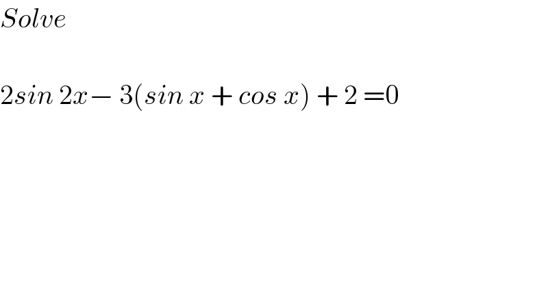 Solve     2sin 2x− 3(sin x + cos x) + 2 =0  