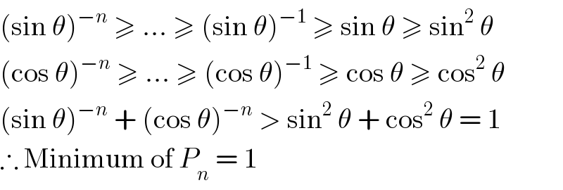 (sin θ)^(−n)  ≥ ... ≥ (sin θ)^(−1)  ≥ sin θ ≥ sin^2  θ  (cos θ)^(−n)  ≥ ... ≥ (cos θ)^(−1)  ≥ cos θ ≥ cos^2  θ  (sin θ)^(−n)  + (cos θ)^(−n)  > sin^2  θ + cos^2  θ = 1  ∴ Minimum of P_n  = 1  
