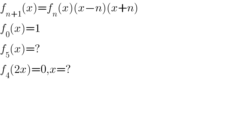 f_(n+1) (x)=f_n (x)(x−n)(x+n)  f_0 (x)=1  f_5 (x)=?  f_4 (2x)=0,x=?  