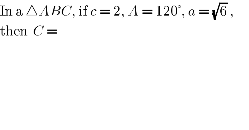 In a △ABC, if c = 2, A = 120°, a = (√6) ,  then  C =  