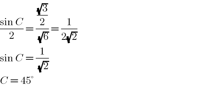 ((sin C)/2) = (((√3)/2)/(√6)) = (1/(2(√2)))  sin C = (1/(√2))  C = 45°  