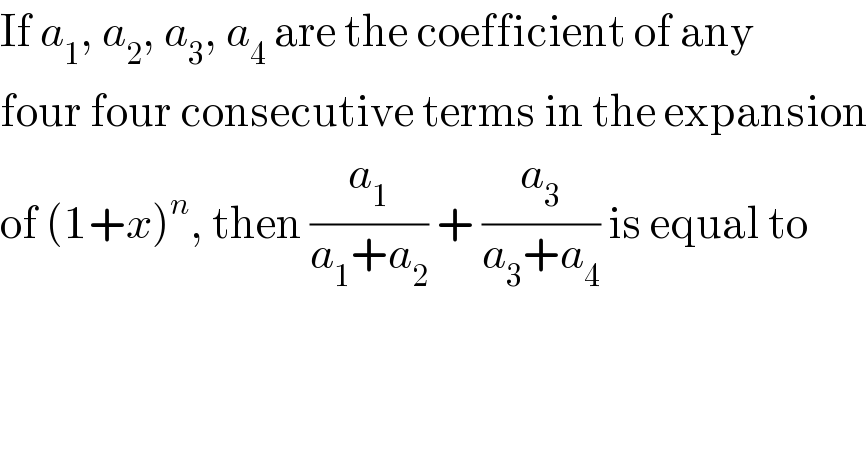 If a_1 , a_2 , a_3 , a_4  are the coefficient of any  four four consecutive terms in the expansion  of (1+x)^n , then (a_1 /(a_1 +a_2 )) + (a_3 /(a_3 +a_4 )) is equal to  