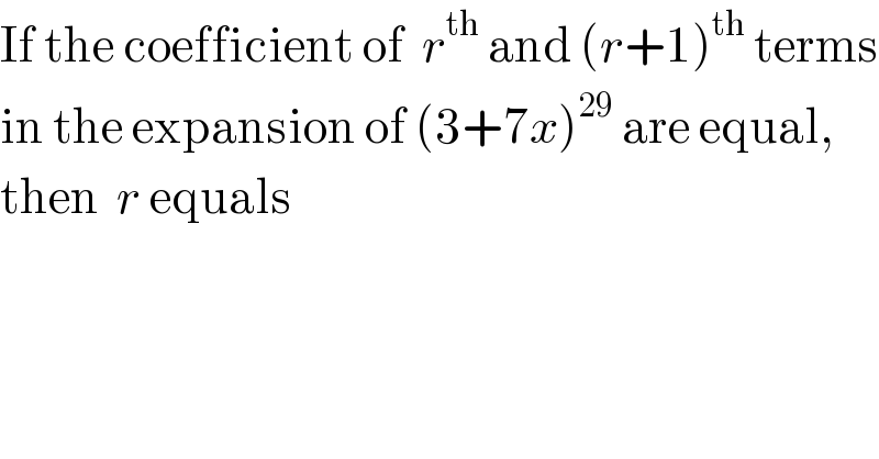 If the coefficient of  r^(th)  and (r+1)^(th)  terms  in the expansion of (3+7x)^(29)  are equal,  then  r equals  