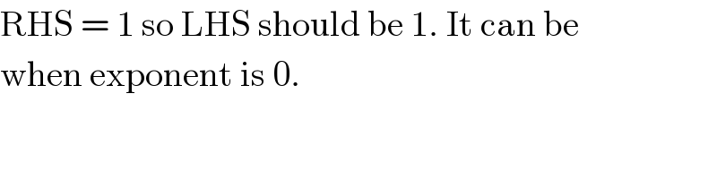 RHS = 1 so LHS should be 1. It can be  when exponent is 0.  