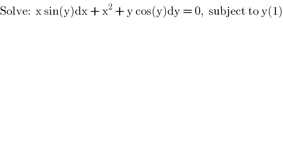 Solve:  x sin(y)dx + x^2  + y cos(y)dy = 0,  subject to y(1)  
