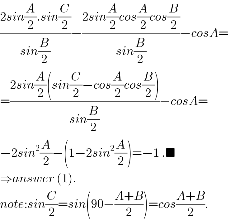 ((2sin(A/2).sin(C/2))/(sin(B/2)))−((2sin(A/2)cos(A/2)cos(B/2))/(sin(B/2)))−cosA=  =((2sin(A/2)(sin(C/2)−cos(A/2)cos(B/2)))/(sin(B/2)))−cosA=  −2sin^2 (A/2)−(1−2sin^2 (A/2))=−1 .■  ⇒answer (1).  note:sin(C/2)=sin(90−((A+B)/2))=cos((A+B)/2).  