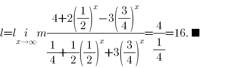 l=li_(x→∞) m((4+2((1/2))^x −3((3/4))^x )/((1/4)+(1/2)((1/2))^x +3((3/4))^x ))=(4/(1/4))=16. ■  