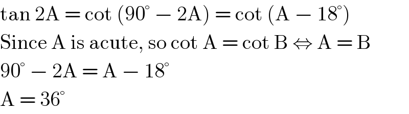 tan 2A = cot (90° − 2A) = cot (A − 18°)  Since A is acute, so cot A = cot B ⇔ A = B  90° − 2A = A − 18°  A = 36°  