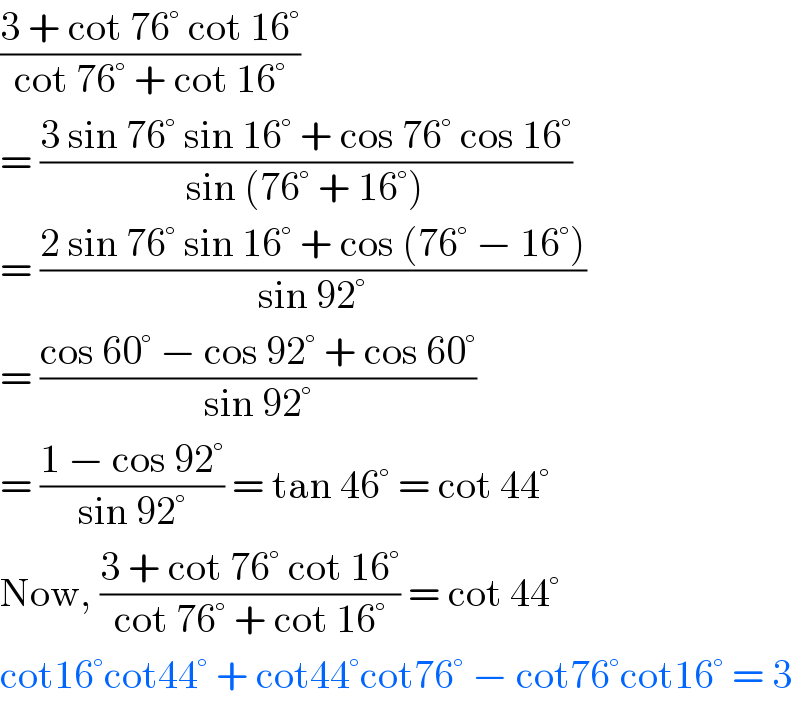 ((3 + cot 76° cot 16°)/(cot 76° + cot 16°))  = ((3 sin 76° sin 16° + cos 76° cos 16°)/(sin (76° + 16°)))  = ((2 sin 76° sin 16° + cos (76° − 16°))/(sin 92°))  = ((cos 60° − cos 92° + cos 60°)/(sin 92°))  = ((1 − cos 92°)/(sin 92°)) = tan 46° = cot 44°  Now, ((3 + cot 76° cot 16°)/(cot 76° + cot 16°)) = cot 44°  cot16°cot44° + cot44°cot76° − cot76°cot16° = 3  
