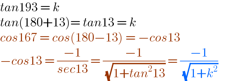 tan193 = k  tan(180+13)= tan13 = k  cos167 = cos(180−13) = −cos13  −cos13 = ((−1)/(sec13)) = ((−1)/( (√(1+tan^2 13)))) = ((−1)/( (√(1+k^2 ))))  