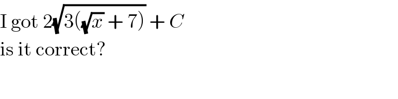 I got 2(√(3((√x) + 7))) + C  is it correct?  