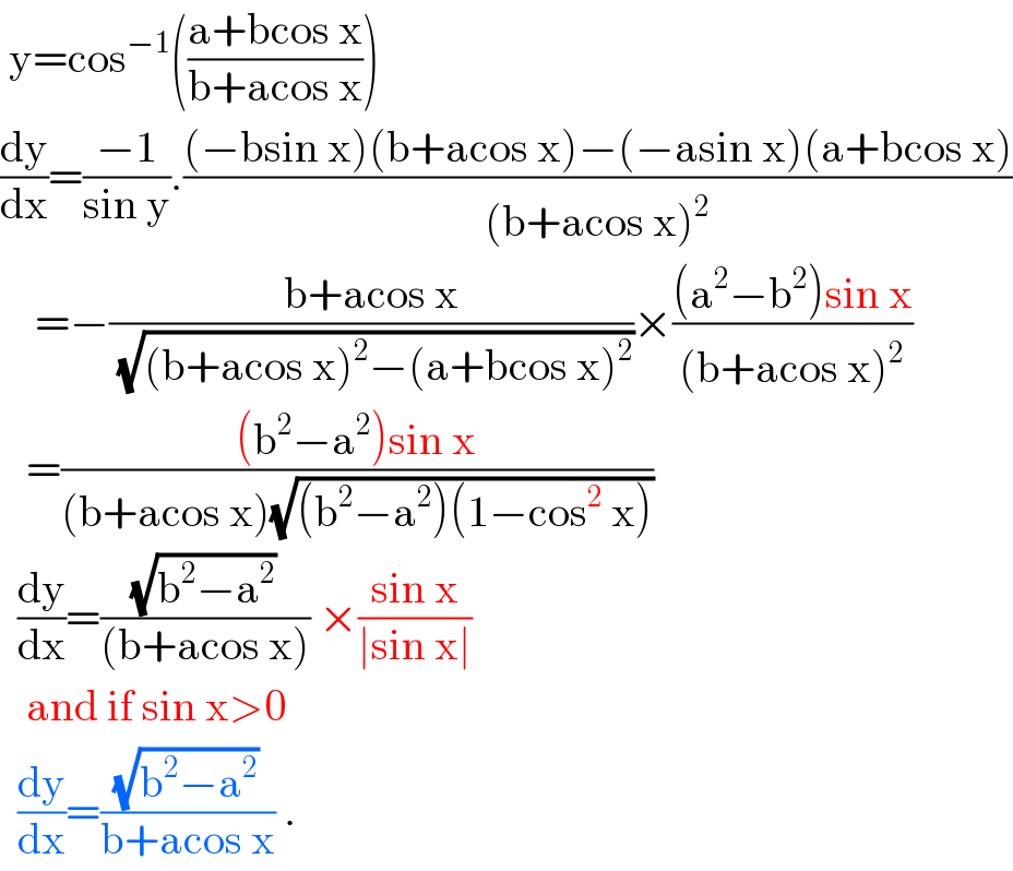  y=cos^(−1) (((a+bcos x)/(b+acos x)))  (dy/dx)=((−1)/(sin y)).(((−bsin x)(b+acos x)−(−asin x)(a+bcos x))/((b+acos x)^2 ))      =−((b+acos x)/(√((b+acos x)^2 −(a+bcos x)^2 )))×(((a^2 −b^2 )sin x)/((b+acos x)^2 ))     =(((b^2 −a^2 )sin x)/((b+acos x)(√((b^2 −a^2 )(1−cos^2  x)))))    (dy/dx)=((√(b^2 −a^2 ))/((b+acos x))) ×((sin x)/(∣sin x∣))     and if sin x>0    (dy/dx)=((√(b^2 −a^2 ))/(b+acos x)) .  