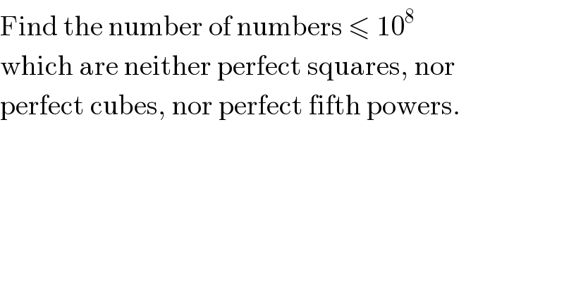 Find the number of numbers ≤ 10^8   which are neither perfect squares, nor  perfect cubes, nor perfect fifth powers.  