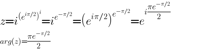 z=i^((e^(iπ/2) )^i ) =i^e^(−π/2)  =(e^(iπ/2) )^e^(−π/2)  =e^(i((πe^(−π/2) )/2))   arg(z)=((πe^(−π/2) )/2)  