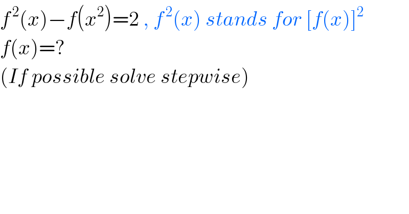 f^( 2) (x)−f(x^2 )=2 , f^( 2) (x) stands for [f(x)]^2   f(x)=?  (If possible solve stepwise)  