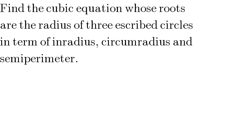 Find the cubic equation whose roots  are the radius of three escribed circles  in term of inradius, circumradius and  semiperimeter.  