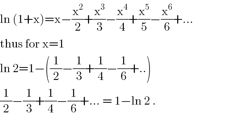 ln (1+x)=x−(x^2 /2)+(x^3 /3)−(x^4 /4)+(x^5 /5)−(x^6 /6)+...  thus for x=1  ln 2=1−((1/2)−(1/3)+(1/4)−(1/6)+..)  (1/2)−(1/3)+(1/4)−(1/6)+... = 1−ln 2 .    