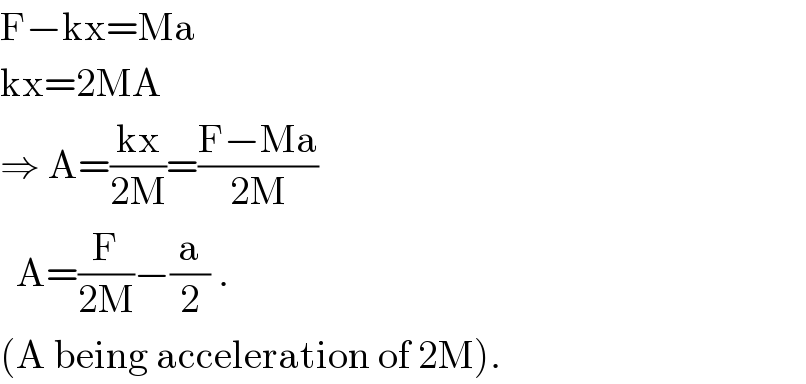 F−kx=Ma  kx=2MA  ⇒ A=((kx)/(2M))=((F−Ma)/(2M))    A=(F/(2M))−(a/2) .     (A being acceleration of 2M).                                        