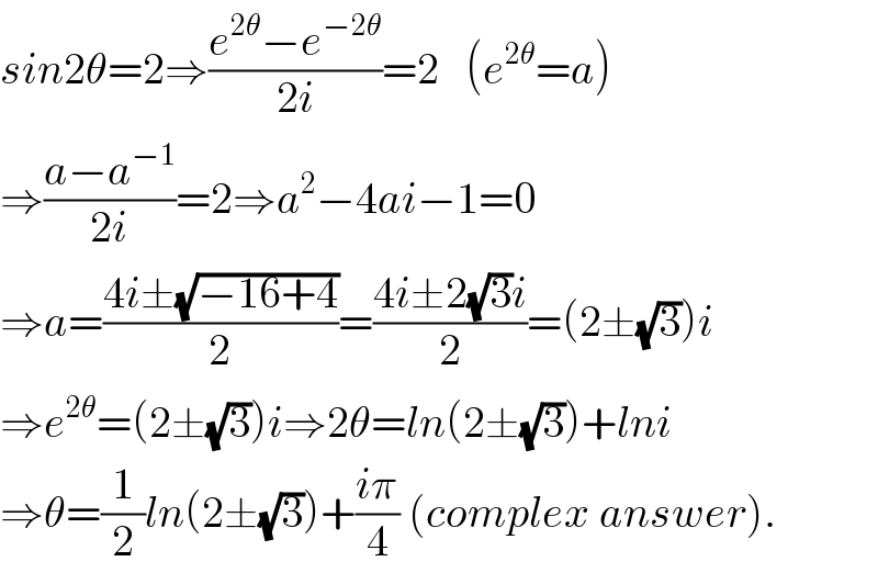 sin2θ=2⇒((e^(2θ) −e^(−2θ) )/(2i))=2   (e^(2θ) =a)  ⇒((a−a^(−1) )/(2i))=2⇒a^2 −4ai−1=0  ⇒a=((4i±(√(−16+4)))/2)=((4i±2(√3)i)/2)=(2±(√3))i  ⇒e^(2θ) =(2±(√3))i⇒2θ=ln(2±(√3))+lni  ⇒θ=(1/2)ln(2±(√3))+((iπ)/4) (complex answer).  
