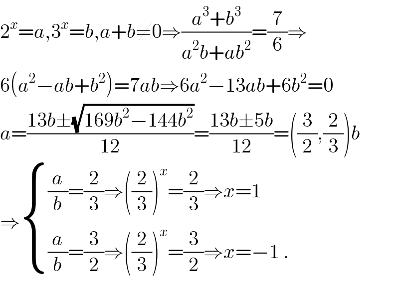 2^x =a,3^x =b,a+b≠0⇒((a^3 +b^3 )/(a^2 b+ab^2 ))=(7/6)⇒  6(a^2 −ab+b^2 )=7ab⇒6a^2 −13ab+6b^2 =0  a=((13b±(√(169b^2 −144b^2 )))/(12))=((13b±5b)/(12))=((3/2),(2/3))b  ⇒ { (((a/b)=(2/3)⇒((2/3))^x =(2/3)⇒x=1)),(((a/b)=(3/2)⇒((2/3))^x =(3/2)⇒x=−1 .)) :}  