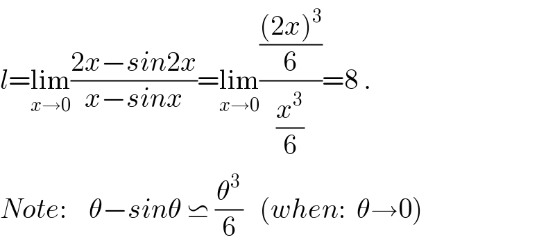 l=lim_(x→0) ((2x−sin2x)/(x−sinx))=lim_(x→0) ((((2x)^3 )/6)/(x^3 /6))=8 .  Note:    θ−sinθ ⋍ (θ^3 /6)   (when:  θ→0)  
