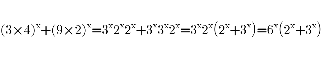   (3×4)^x +(9×2)^x =3^x 2^x 2^x +3^x 3^x 2^x =3^x 2^x (2^x +3^x )=6^x (2^x +3^x )  