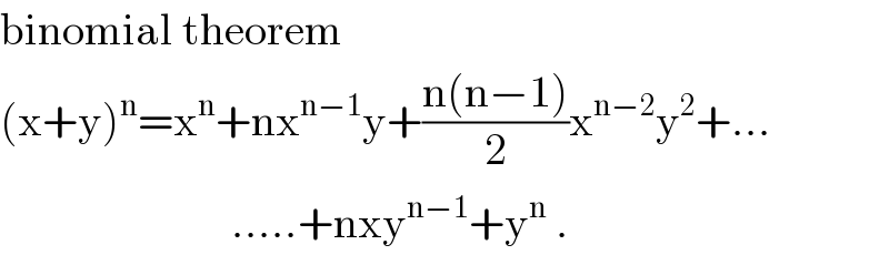 binomial theorem  (x+y)^n =x^n +nx^(n−1) y+((n(n−1))/2)x^(n−2) y^2 +...                            .....+nxy^(n−1) +y^n  .  