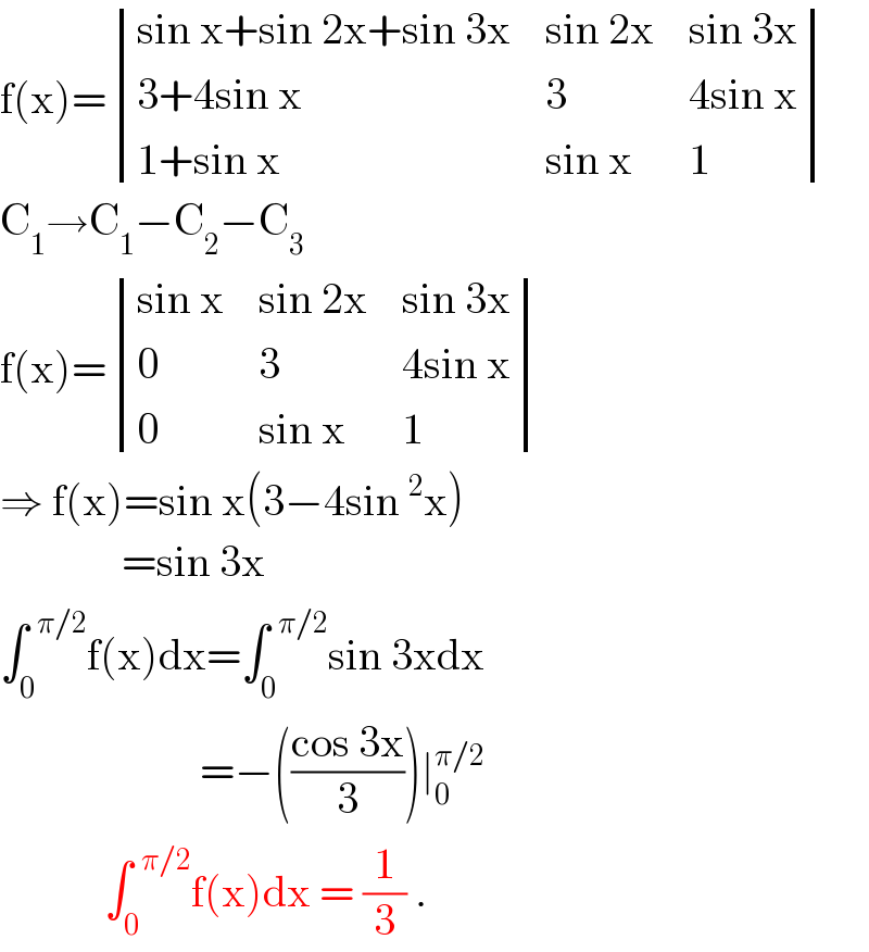 f(x)= determinant (((sin x+sin 2x+sin 3x),(sin 2x),(sin 3x)),((3+4sin x),3,(4sin x)),((1+sin x),(sin x),1))  C_1 →C_1 −C_2 −C_3   f(x)= determinant (((sin x),(sin 2x),(sin 3x)),(0,3,(4sin x)),(0,(sin x),1))  ⇒ f(x)=sin x(3−4sin^2 x)                =sin 3x  ∫_0 ^(  π/2) f(x)dx=∫_0 ^(  π/2) sin 3xdx                         =−(((cos 3x)/3))∣_0 ^(π/2)                ∫_0 ^(  π/2) f(x)dx = (1/3) .  