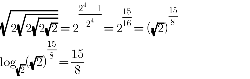 (√(2(√(2(√(2(√2))))))) = 2^((2^4  − 1)/2^4 )  = 2^((15)/(16))  = ((√2))^((15)/8)   log_(√2) ((√2))^((15)/8)  = ((15)/8)  