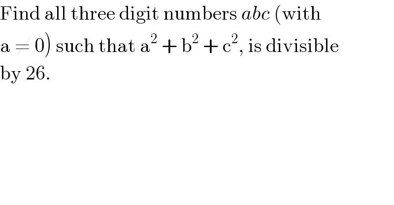 Find all three digit numbers abc (with  a ≠ 0) such that a^2  + b^2  + c^2 , is divisible  by 26.  