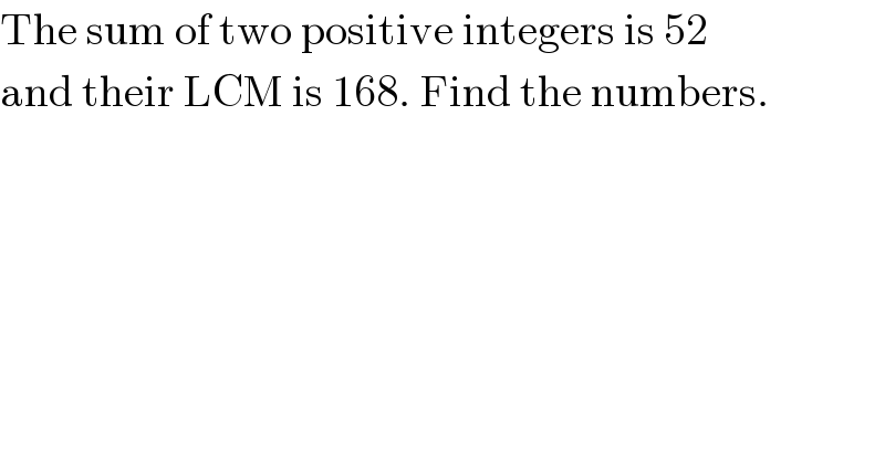 The sum of two positive integers is 52  and their LCM is 168. Find the numbers.  