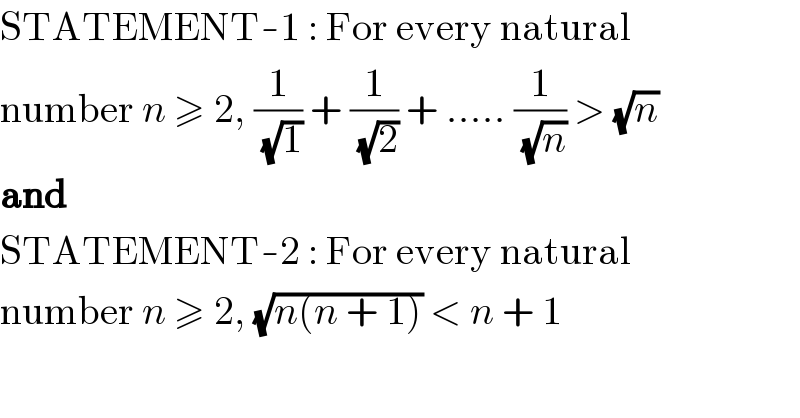 STATEMENT-1 : For every natural  number n ≥ 2, (1/(√1)) + (1/(√2)) + ..... (1/(√n)) > (√n)  and  STATEMENT-2 : For every natural  number n ≥ 2, (√(n(n + 1))) < n + 1  