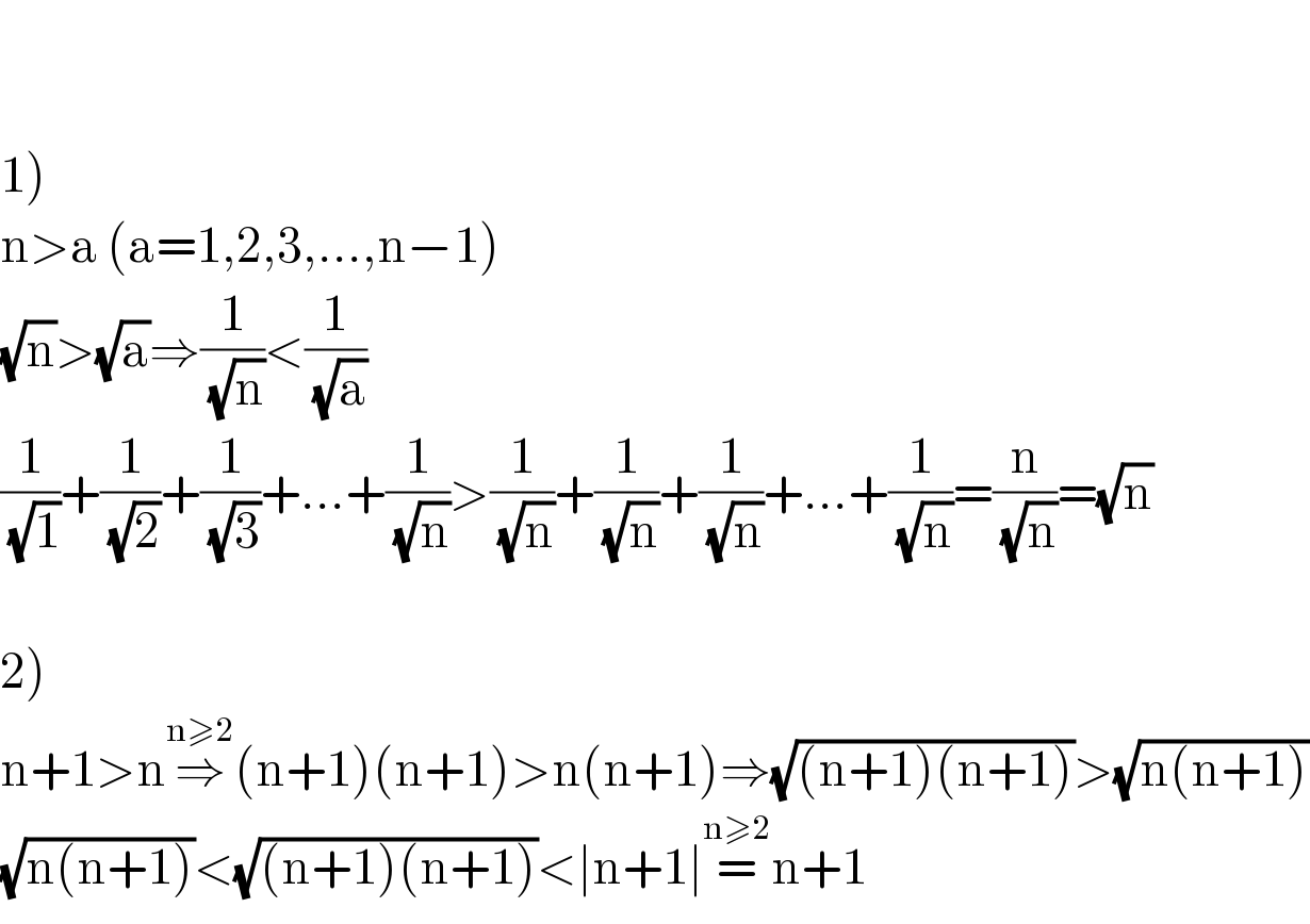     1)  n>a (a=1,2,3,...,n−1)  (√n)>(√a)⇒(1/(√n))<(1/(√a))  (1/(√1))+(1/(√2))+(1/(√3))+...+(1/(√n))>(1/(√n))+(1/(√n))+(1/(√n))+...+(1/(√n))=(n/(√n))=(√n)    2)  n+1>n⇒^(n≥2) (n+1)(n+1)>n(n+1)⇒(√((n+1)(n+1)))>(√(n(n+1)))  (√(n(n+1)))<(√((n+1)(n+1)))<∣n+1∣=^(n≥2) n+1  