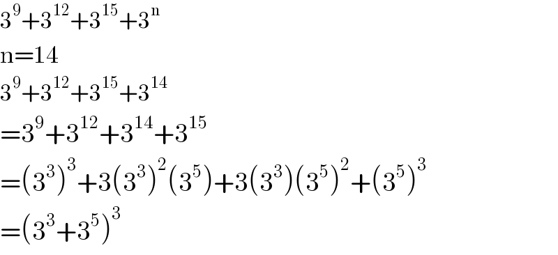 3^9 +3^(12) +3^(15) +3^n   n=14  3^9 +3^(12) +3^(15) +3^(14)   =3^9 +3^(12) +3^(14) +3^(15)   =(3^3 )^3 +3(3^3 )^2 (3^5 )+3(3^3 )(3^5 )^2 +(3^5 )^3   =(3^3 +3^5 )^3   