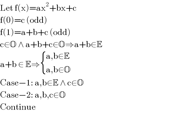 Let f(x)=ax^2 +bx+c  f(0)=c (odd)  f(1)=a+b+c (odd)  c∈O ∧ a+b+c∈O⇒a+b∈E  a+b ∈ E⇒ { ((a,b∈E)),((a,b∈O)) :}  Case−1: a,b∈E ∧ c∈O  Case−2: a,b,c∈O  Continue  