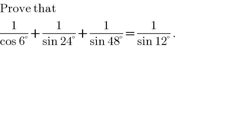 Prove that  (1/(cos 6°)) + (1/(sin 24°)) + (1/(sin 48°)) = (1/(sin 12°)) .  