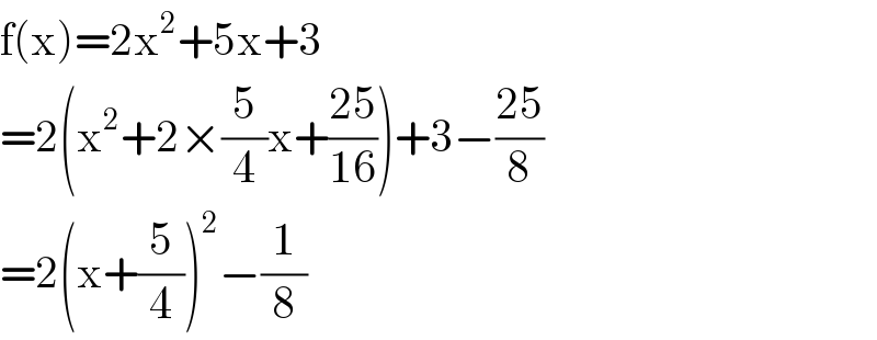 f(x)=2x^2 +5x+3  =2(x^2 +2×(5/4)x+((25)/(16)))+3−((25)/8)  =2(x+(5/4))^2 −(1/8)  