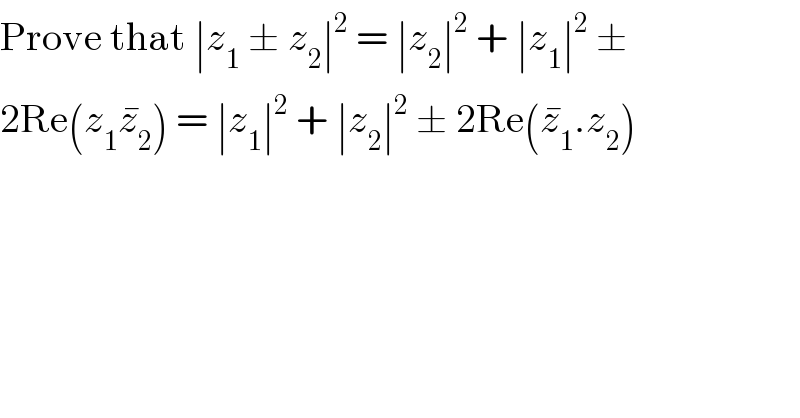 Prove that ∣z_1  ± z_2 ∣^2  = ∣z_2 ∣^2  + ∣z_1 ∣^2  ±  2Re(z_1 z_2 ^� ) = ∣z_1 ∣^2  + ∣z_2 ∣^2  ± 2Re(z_1 ^� .z_2 )  