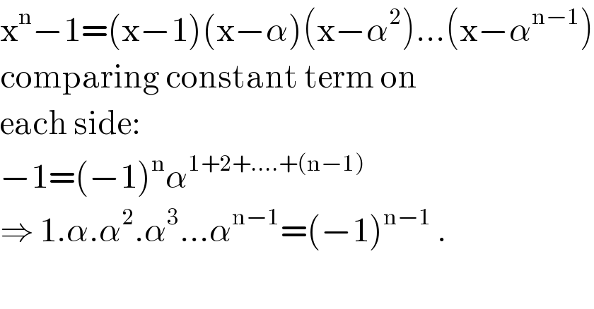 x^n −1=(x−1)(x−α)(x−α^2 )...(x−α^(n−1) )  comparing constant term on  each side:  −1=(−1)^n α^(1+2+....+(n−1))   ⇒ 1.α.α^2 .α^3 ...α^(n−1) =(−1)^(n−1)  .    