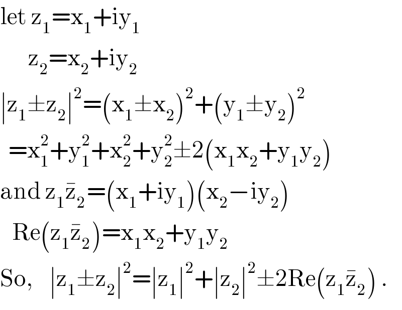 let z_1 =x_1 +iy_1          z_2 =x_2 +iy_2   ∣z_1 ±z_2 ∣^2 =(x_1 ±x_2 )^2 +(y_1 ±y_2 )^2     =x_1 ^2 +y_1 ^2 +x_2 ^2 +y_2 ^2 ±2(x_1 x_2 +y_1 y_2 )  and z_1 z_2 ^� =(x_1 +iy_1 )(x_2 −iy_2 )     Re(z_1 z_2 ^� )=x_1 x_2 +y_1 y_2   So,    ∣z_1 ±z_2 ∣^2 =∣z_1 ∣^2 +∣z_2 ∣^2 ±2Re(z_1 z_2 ^� ) .  