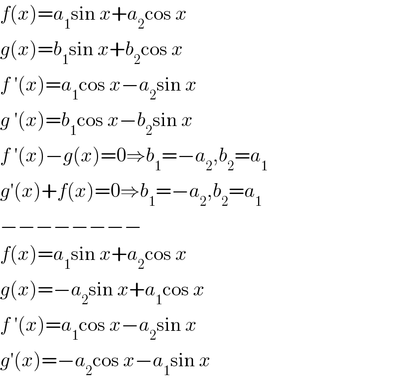 f(x)=a_1 sin x+a_2 cos x  g(x)=b_1 sin x+b_2 cos x  f ′(x)=a_1 cos x−a_2 sin x  g ′(x)=b_1 cos x−b_2 sin x  f ′(x)−g(x)=0⇒b_1 =−a_2 ,b_2 =a_1   g′(x)+f(x)=0⇒b_1 =−a_2 ,b_2 =a_1   −−−−−−−−  f(x)=a_1 sin x+a_2 cos x  g(x)=−a_2 sin x+a_1 cos x  f ′(x)=a_1 cos x−a_2 sin x  g′(x)=−a_2 cos x−a_1 sin x  
