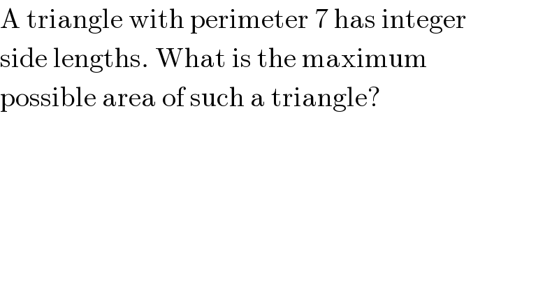 A triangle with perimeter 7 has integer  side lengths. What is the maximum  possible area of such a triangle?  