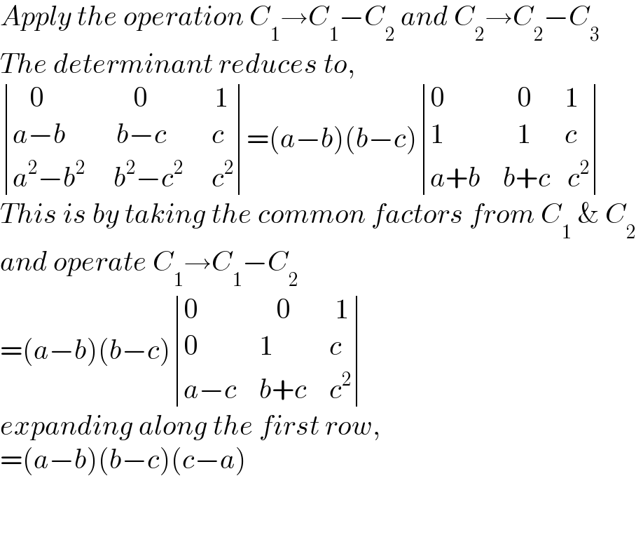 Apply the operation C_1 →C_1 −C_2  and C_2 →C_2 −C_3   The determinant reduces to,   determinant (((   0                0            1)),((a−b         b−c        c)),((a^2 −b^2      b^2 −c^2      c^2 )))=(a−b)(b−c) determinant (((0             0      1)),((1             1      c)),((a+b    b+c   c^2 )))  This is by taking the common factors from C_1  & C_2   and operate C_1 →C_1 −C_2   =(a−b)(b−c) determinant (((0              0        1)),((0           1          c)),((a−c    b+c    c^2 )))  expanding along the first row,  =(a−b)(b−c)(c−a)      