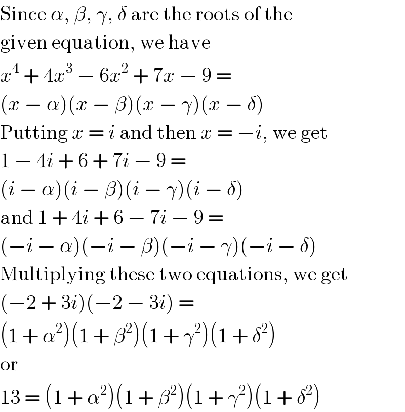 Since α, β, γ, δ are the roots of the  given equation, we have  x^4  + 4x^3  − 6x^2  + 7x − 9 =  (x − α)(x − β)(x − γ)(x − δ)  Putting x = i and then x = −i, we get  1 − 4i + 6 + 7i − 9 =  (i − α)(i − β)(i − γ)(i − δ)  and 1 + 4i + 6 − 7i − 9 =  (−i − α)(−i − β)(−i − γ)(−i − δ)  Multiplying these two equations, we get  (−2 + 3i)(−2 − 3i) =  (1 + α^2 )(1 + β^2 )(1 + γ^2 )(1 + δ^2 )  or  13 = (1 + α^2 )(1 + β^2 )(1 + γ^2 )(1 + δ^2 )  