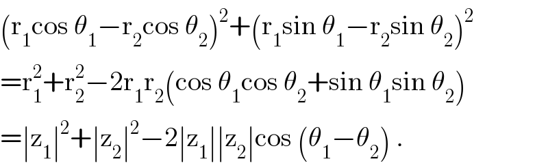 (r_1 cos θ_1 −r_2 cos θ_2 )^2 +(r_1 sin θ_1 −r_2 sin θ_2 )^2   =r_1 ^2 +r_2 ^2 −2r_1 r_2 (cos θ_1 cos θ_2 +sin θ_1 sin θ_2 )  =∣z_1 ∣^2 +∣z_2 ∣^2 −2∣z_1 ∣∣z_2 ∣cos (θ_1 −θ_2 ) .  